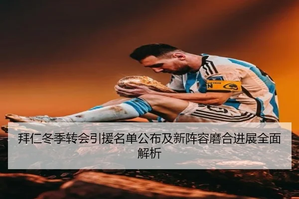 拜仁冬季转会引援名单公布及新阵容磨合进展全面解析